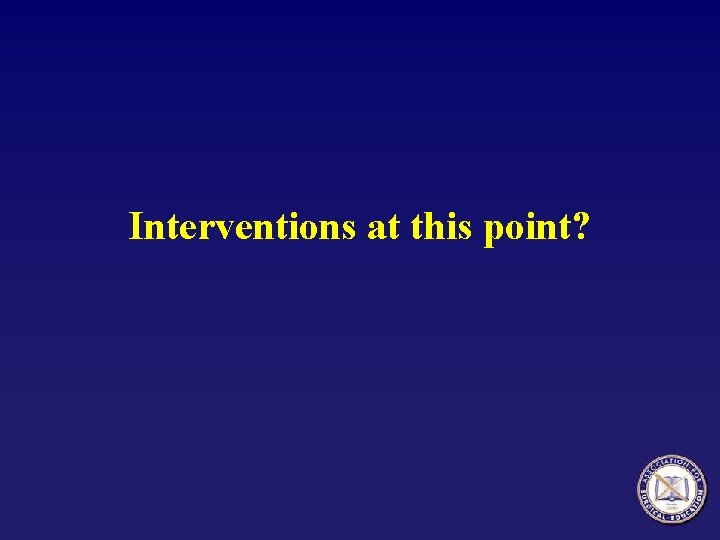 Interventions at this point? 
