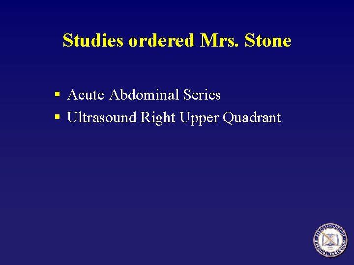 Studies ordered Mrs. Stone § Acute Abdominal Series § Ultrasound Right Upper Quadrant 