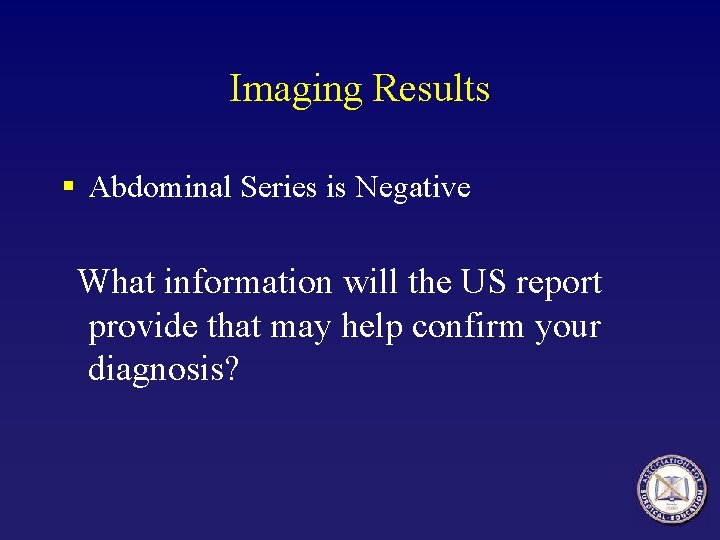 Imaging Results § Abdominal Series is Negative What information will the US report provide