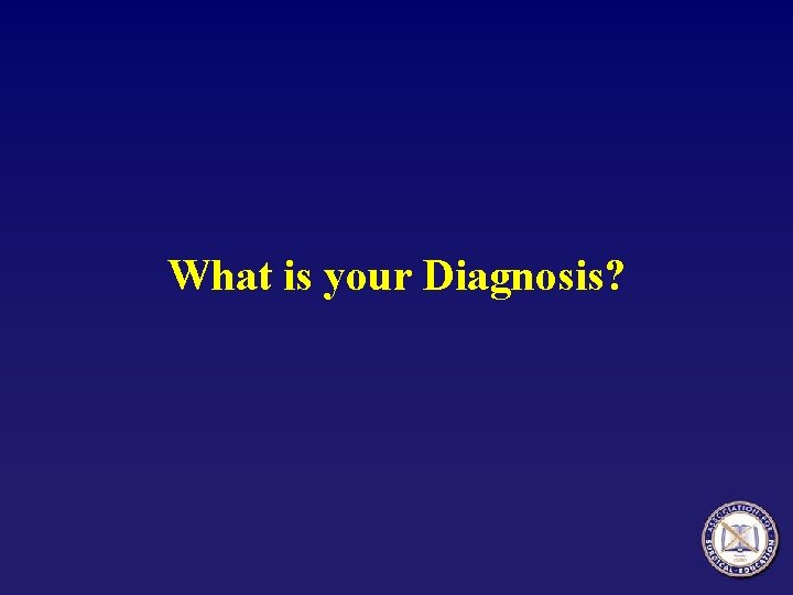 What is your Diagnosis? 