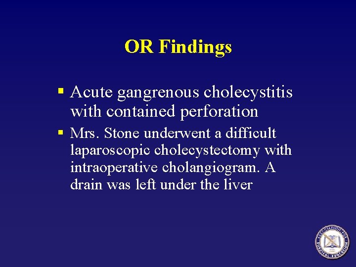 OR Findings § Acute gangrenous cholecystitis with contained perforation § Mrs. Stone underwent a