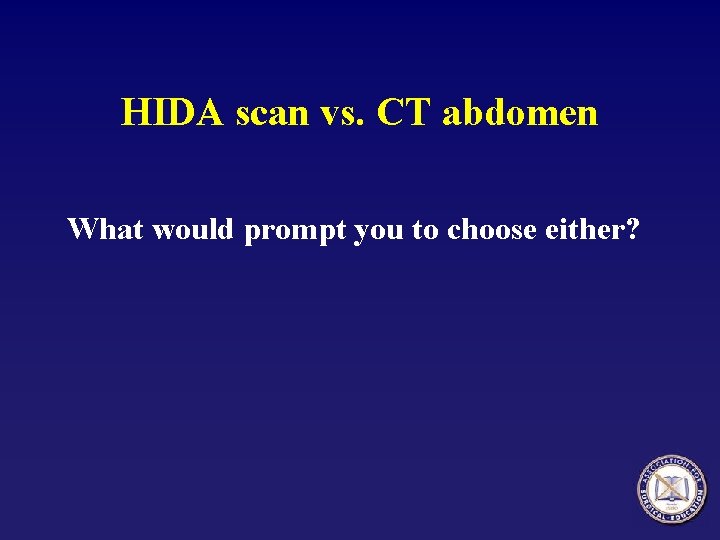 HIDA scan vs. CT abdomen What would prompt you to choose either? 