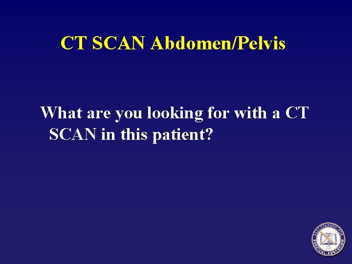 CT SCAN Abdomen/Pelvis What are you looking for with a CT SCAN in this