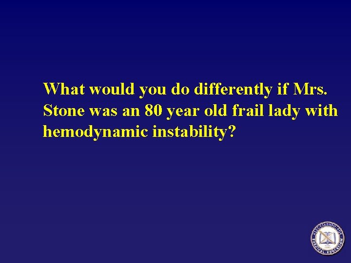 What would you do differently if Mrs. Stone was an 80 year old frail