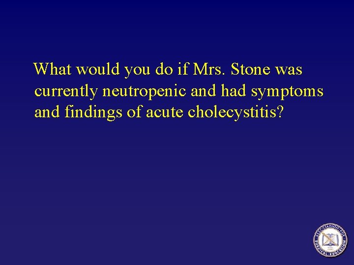 What would you do if Mrs. Stone was currently neutropenic and had symptoms and