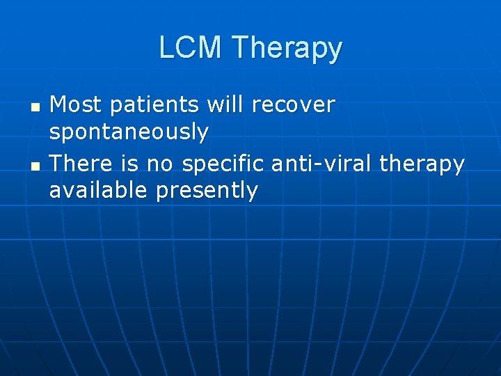 LCM Therapy n n Most patients will recover spontaneously There is no specific anti-viral