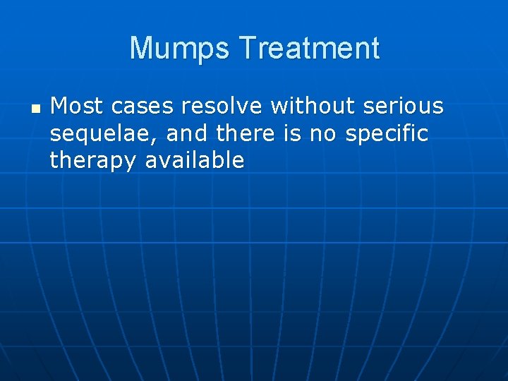 Mumps Treatment n Most cases resolve without serious sequelae, and there is no specific