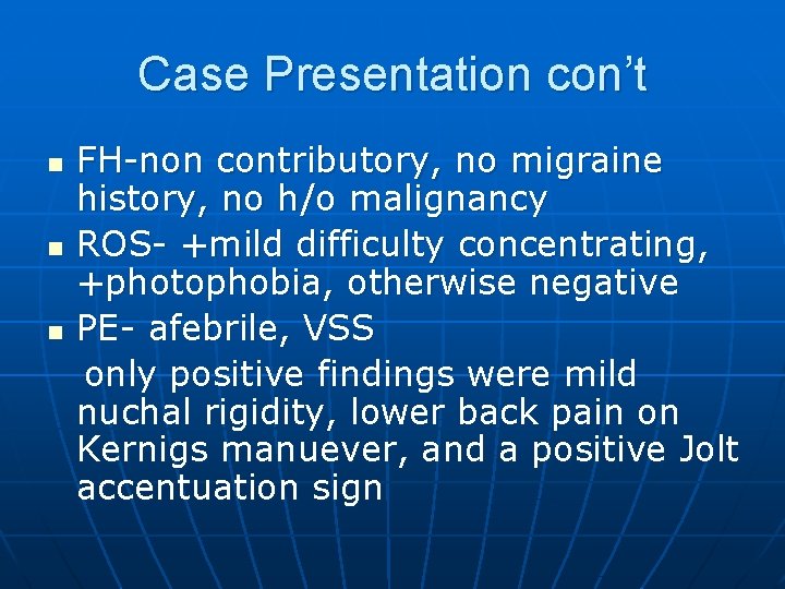 Case Presentation con’t n n n FH-non contributory, no migraine history, no h/o malignancy