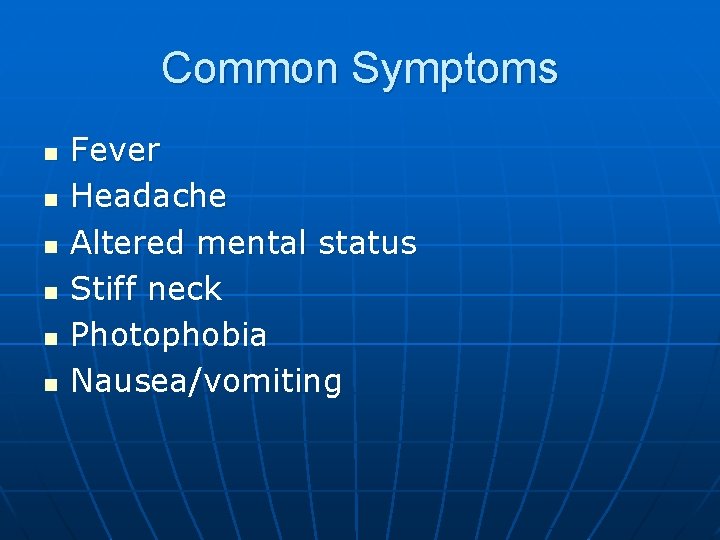 Common Symptoms n n n Fever Headache Altered mental status Stiff neck Photophobia Nausea/vomiting