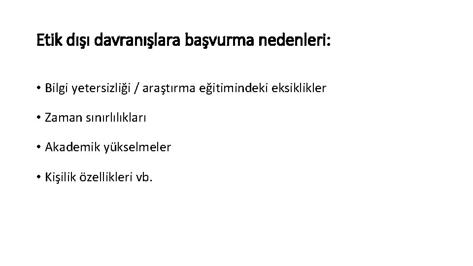 Etik dışı davranışlara başvurma nedenleri: • Bilgi yetersizliği / araştırma eğitimindeki eksiklikler • Zaman