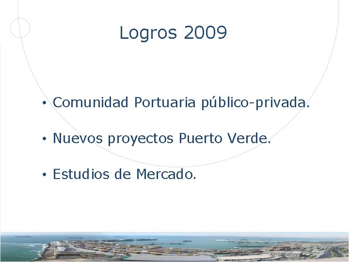 Logros 2009 • Comunidad Portuaria público-privada. • Nuevos proyectos Puerto Verde. • Estudios de