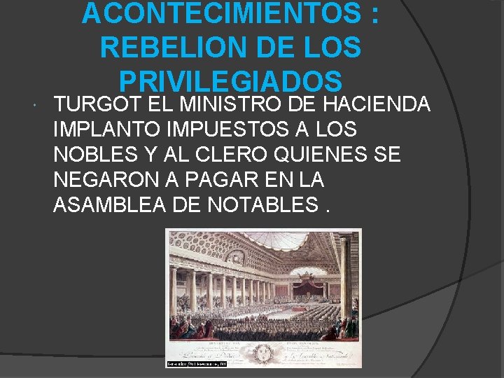  ACONTECIMIENTOS : REBELION DE LOS PRIVILEGIADOS TURGOT EL MINISTRO DE HACIENDA IMPLANTO IMPUESTOS