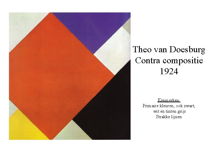 Theo van Doesburg Contra compositie 1924 Kenmerken: Primaire kleuren, ook zwart, wit en tinten