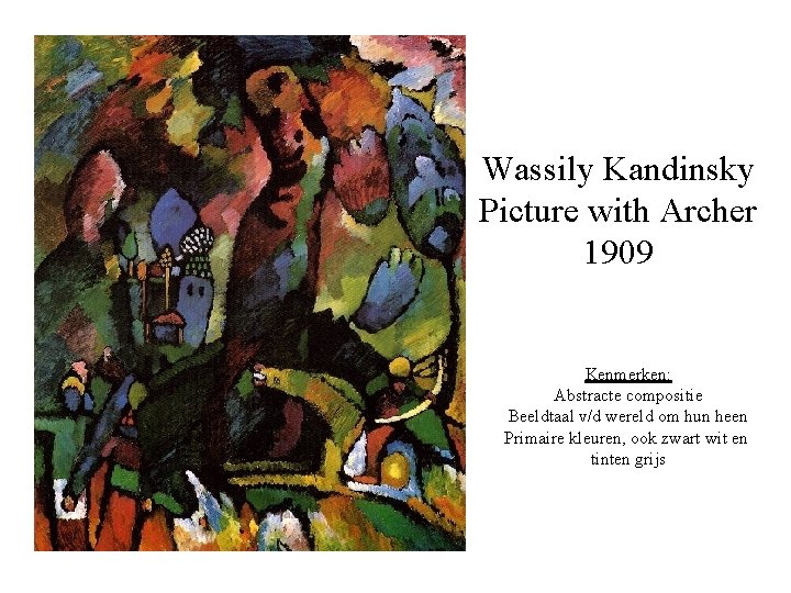 Wassily Kandinsky Picture with Archer 1909 Kenmerken: Abstracte compositie Beeldtaal v/d wereld om hun