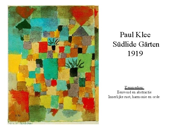 Paul Klee Südlide Gärten 1919 Kenmerken: Eenvoud en abstractie Innerlijke rust, harmonie en orde