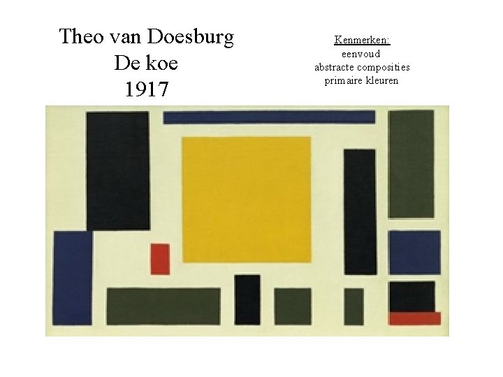 Theo van Doesburg De koe 1917 Kenmerken: eenvoud abstracte composities primaire kleuren 