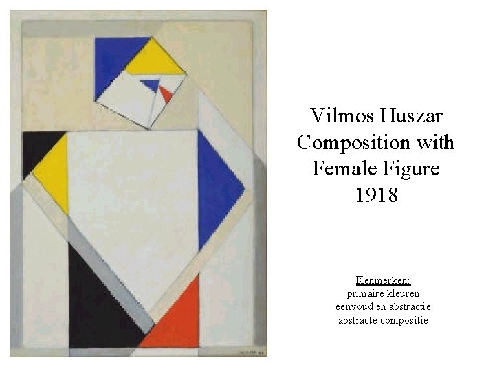 Vilmos Huszar Composition with Female Figure 1918 Kenmerken: primaire kleuren eenvoud en abstractie abstracte