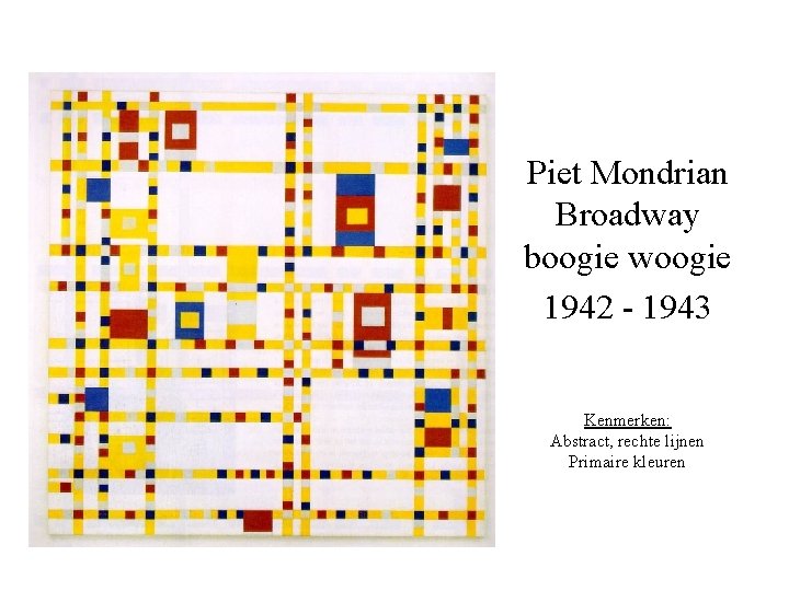 Piet Mondrian Broadway boogie woogie 1942 - 1943 Kenmerken: Abstract, rechte lijnen Primaire kleuren