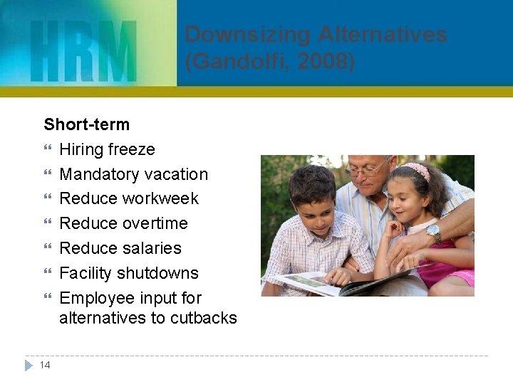 Downsizing Alternatives (Gandolfi, 2008) Short-term Hiring freeze Mandatory vacation Reduce workweek Reduce overtime Reduce