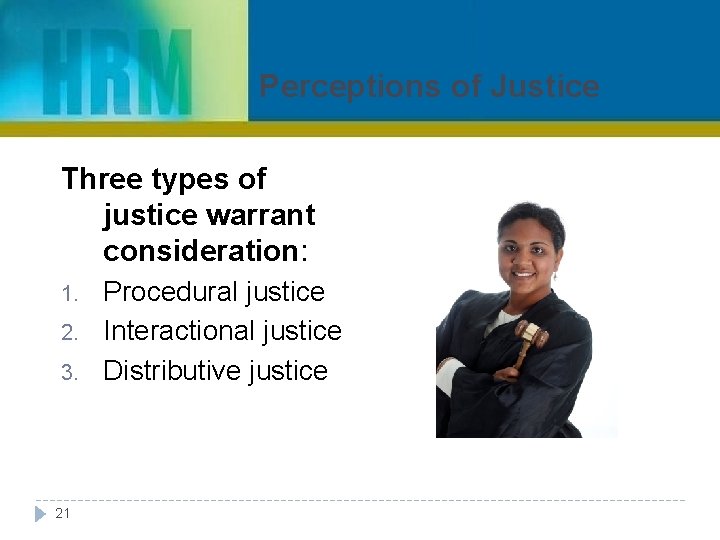 Perceptions of Justice Three types of justice warrant consideration: 1. 2. 3. 21 Procedural