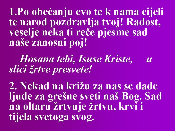 1. Po obećanju evo te k nama cijeli te narod pozdravlja tvoj! Radost, veselje