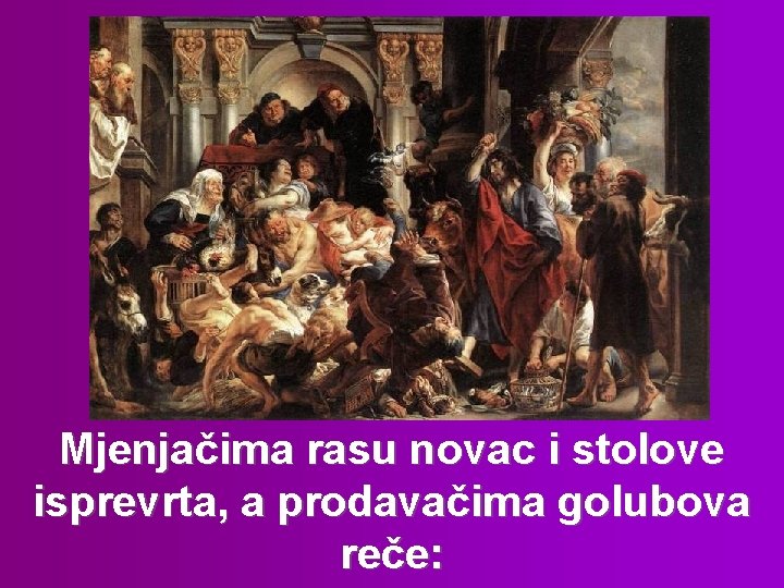 Mjenjačima rasu novac i stolove isprevrta, a prodavačima golubova reče: 