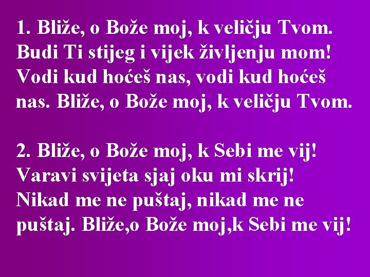 1. Bliže, o Bože moj, k veličju Tvom. Budi Ti stijeg i vijek življenju