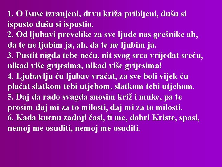 1. O Isuse izranjeni, drvu križa pribijeni, dušu si ispusto dušu si ispustio. 2.