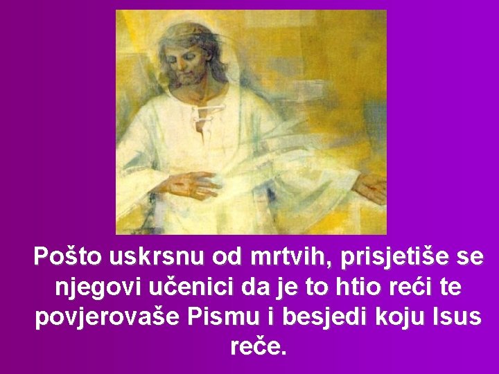 Pošto uskrsnu od mrtvih, prisjetiše se njegovi učenici da je to htio reći te