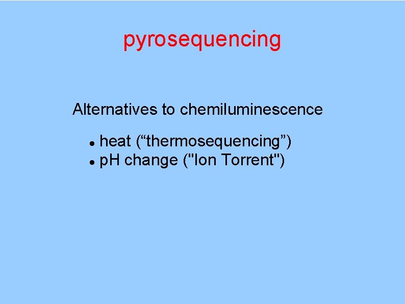 pyrosequencing Alternatives to chemiluminescence heat (“thermosequencing”) p. H change ("Ion Torrent") 