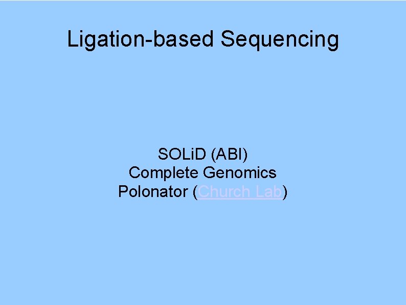 Ligation-based Sequencing SOLi. D (ABI) Complete Genomics Polonator (Church Lab) 