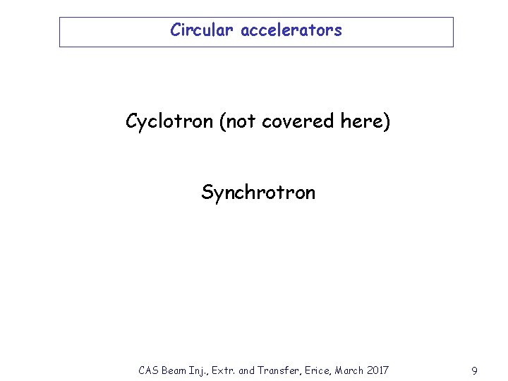 Circular accelerators Cyclotron (not covered here) Synchrotron CAS Beam Inj. , Extr. and Transfer,