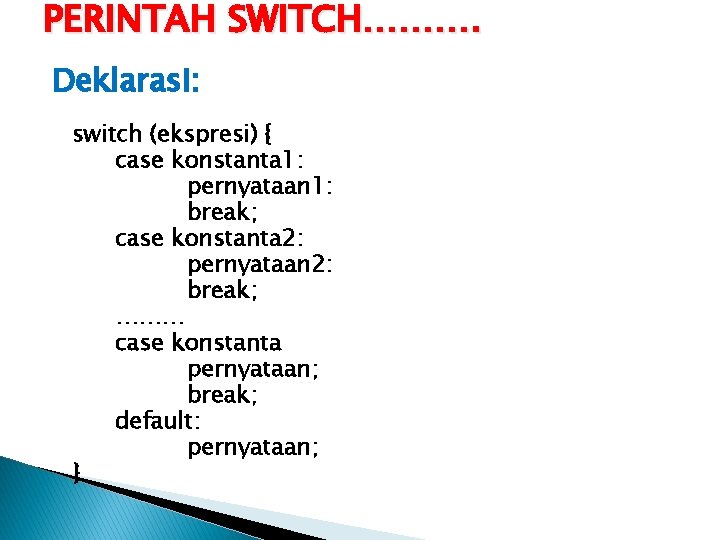 PERINTAH SWITCH………. Deklarasi: switch (ekspresi) { case konstanta 1: pernyataan 1: break; case konstanta