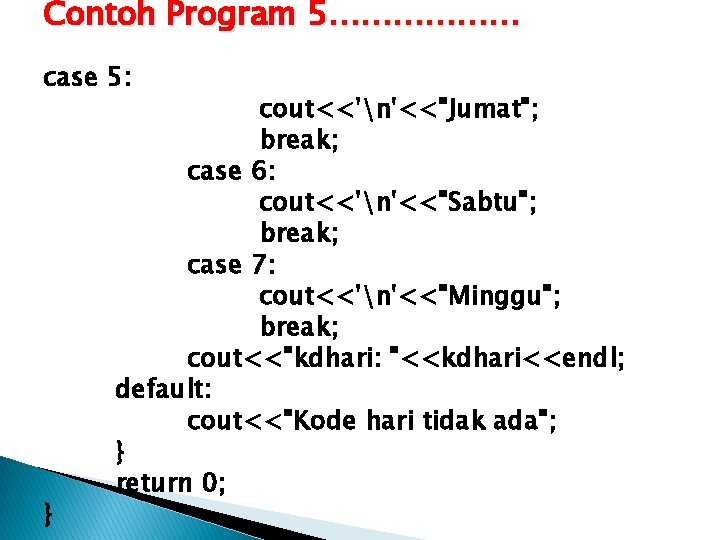 Contoh Program 5……………… case 5: } cout<<'n'<<"Jumat"; break; case 6: cout<<'n'<<"Sabtu"; break; case 7: