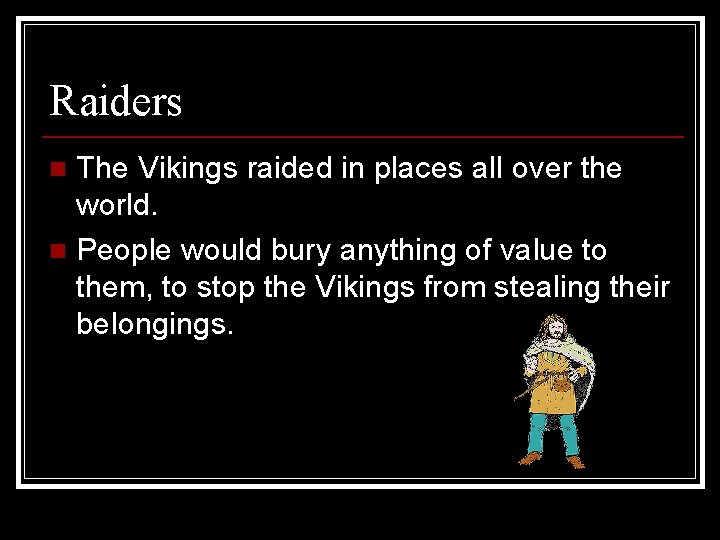 Raiders The Vikings raided in places all over the world. n People would bury