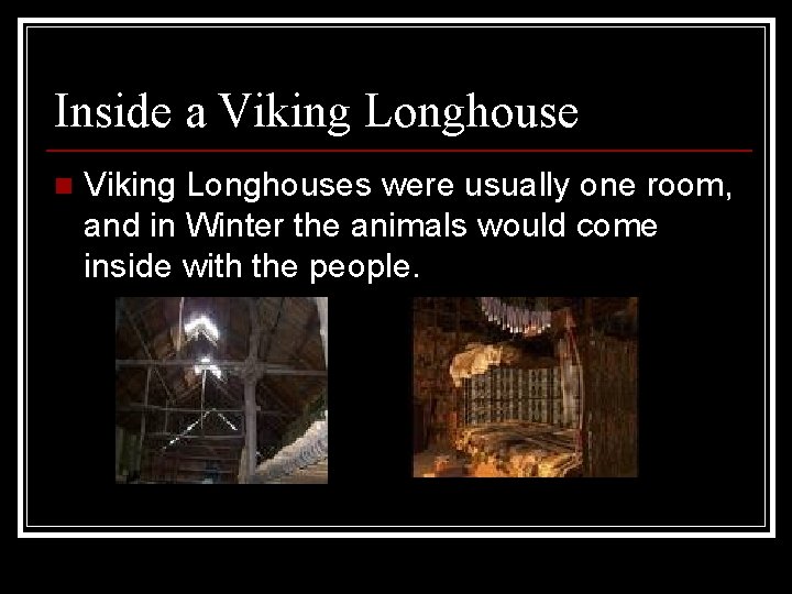 Inside a Viking Longhouse n Viking Longhouses were usually one room, and in Winter