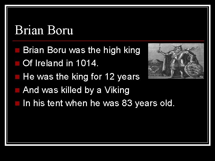 Brian Boru was the high king n Of Ireland in 1014. n He was