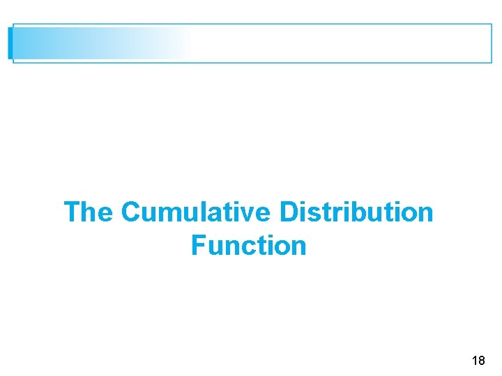 The Cumulative Distribution Function 18 The Cumulative Distribution Function 18