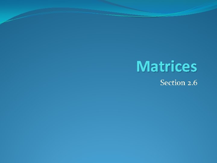 Matrices Section 2. 6 Matrices Section 2. 6
