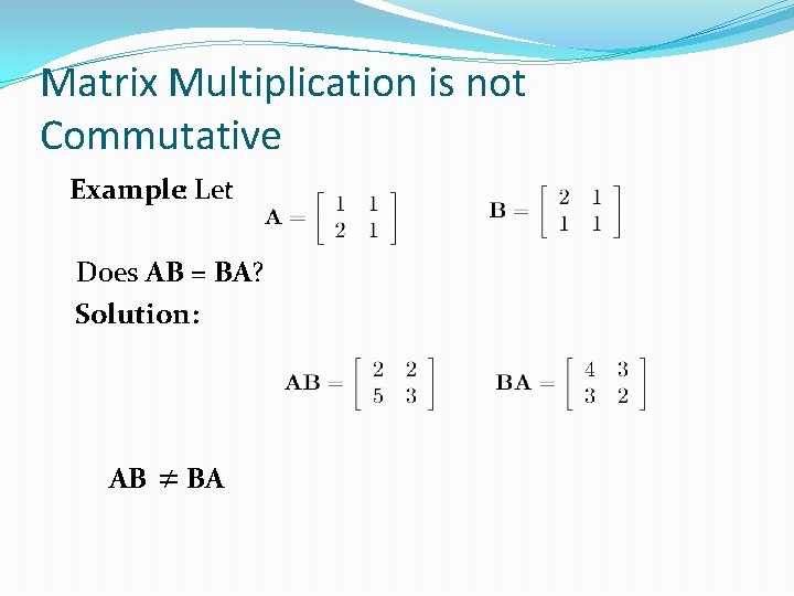 Matrix Multiplication is not Commutative Example: Let Does AB = BA? Solution: AB ≠ Matrix Multiplication is not Commutative Example: Let Does AB = BA? Solution: AB ≠