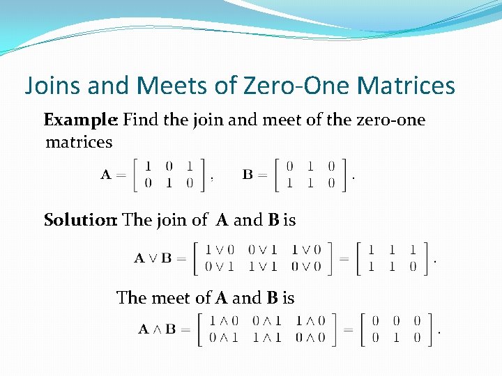 Joins and Meets of Zero-One Matrices Example: Find the join and meet of the Joins and Meets of Zero-One Matrices Example: Find the join and meet of the