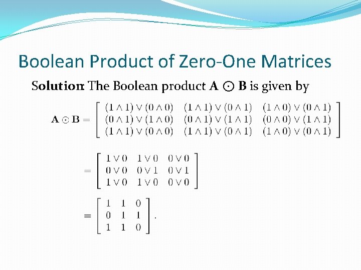 Boolean Product of Zero-One Matrices Solution: The Boolean product A ⊙ B is given Boolean Product of Zero-One Matrices Solution: The Boolean product A ⊙ B is given