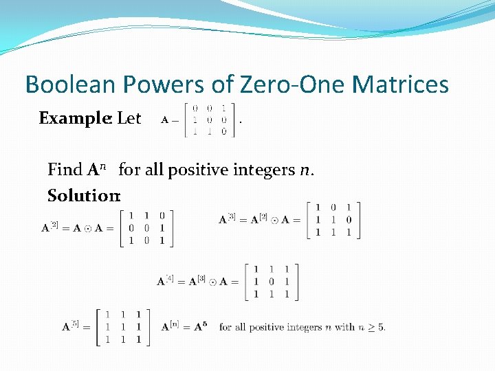 Boolean Powers of Zero-One Matrices Example: Let Find An for all positive integers n. Boolean Powers of Zero-One Matrices Example: Let Find An for all positive integers n.