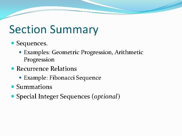 Section Summary Sequences. Examples: Geometric Progression, Arithmetic Progression Recurrence Relations Example: Fibonacci Sequence Summations Section Summary Sequences. Examples: Geometric Progression, Arithmetic Progression Recurrence Relations Example: Fibonacci Sequence Summations