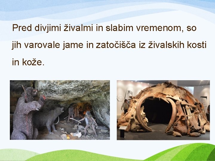 Pred divjimi živalmi in slabim vremenom, so jih varovale jame in zatočišča iz živalskih