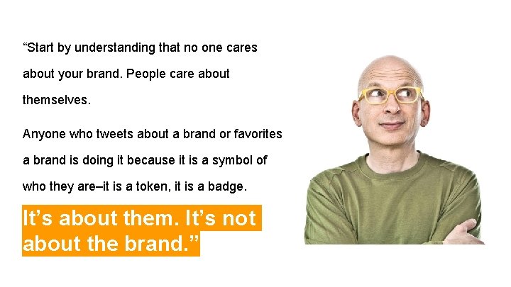 “Start by understanding that no one cares about your brand. People care about themselves.