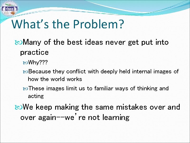 What’s the Problem? Many of the best ideas never get put into practice Why?