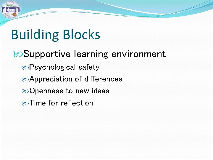 Building Blocks Supportive learning environment Psychological safety Appreciation of differences Openness to new ideas