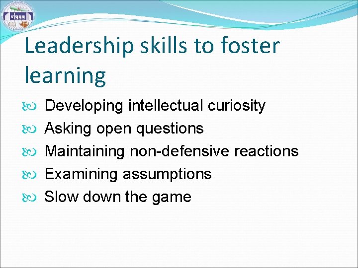 Leadership skills to foster learning Developing intellectual curiosity Asking open questions Maintaining non-defensive reactions