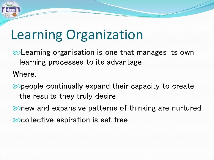 Learning Organization Learning organisation is one that manages its own learning processes to its
